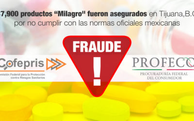 37,900 productos “Milagro» fueron asegurados en Tijuana, Baja California por no cumplir con las normas oficiales mexicanas
