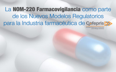 La NOM-220 Farmacovigilancia como parte de los Nuevos Modelos Regulatorios para la Industria farmacéutica de COFEPRIS