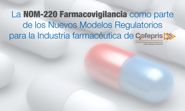 La <strong>NOM-220</strong> Farmacovigilancia como parte de los <strong>Nuevos Modelos Regulatorios para la Industria</strong> farmacéutica de COFEPRIS