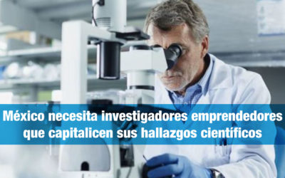 México necesita investigadores emprendedores que capitalicen sus hallazgos científicos