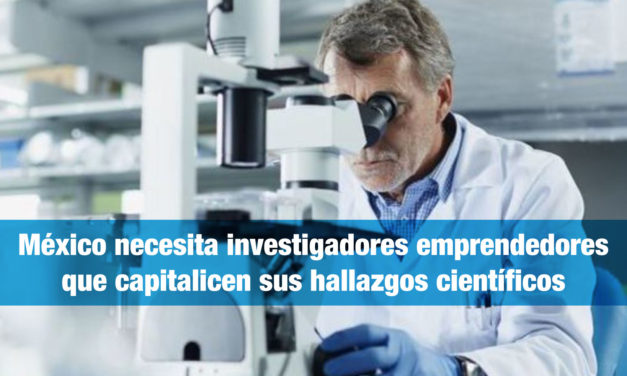 México necesita investigadores emprendedores que capitalicen sus hallazgos científicos