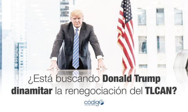 ¿Está buscando Donald Trump dinamitar la renegociación del TLCAN?