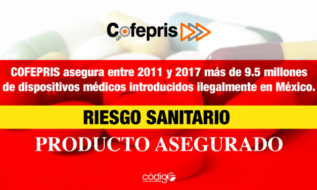 COFEPRIS asegura entre 2011 y 2017 más de 9.5 millones de dispositivos médicos introducidos ilegalmente en México.