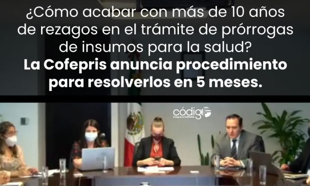 ¿Cómo acabar con más de 10 años de rezagos en el trámite de prórrogas de insumos para la salud? La Cofepris anuncia procedimiento para resolverlos en 5 meses.