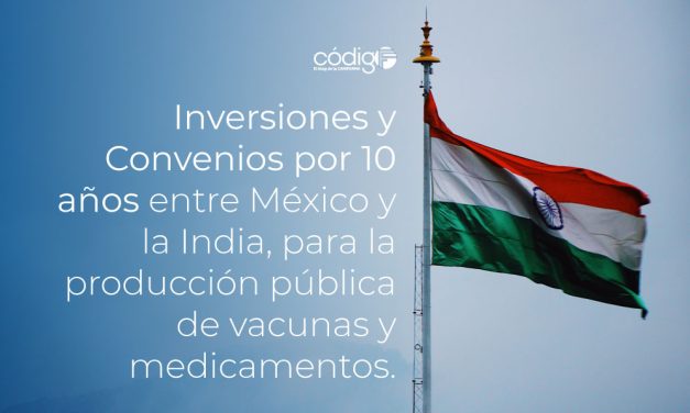 Inversiones y Convenios por 10 años entre México y la India, para la producción pública de vacunas y medicamentos.