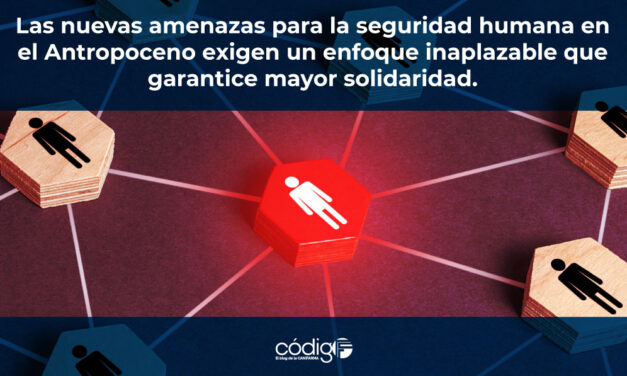 Las nuevas amenazas para la seguridad humana en el Antropoceno exigen un enfoque inaplazable que garantice mayor solidaridad.