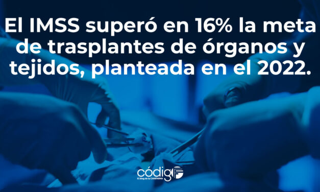 El Instituto Mexicano del Seguro Social superó en 16 % la meta de trasplantes de órganos y tejidos, planteada en el 2022.
