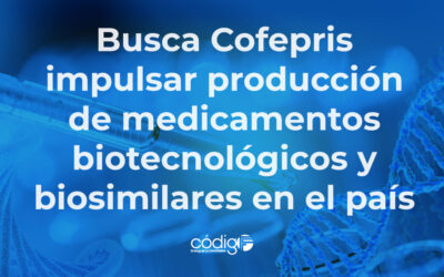 Busca Cofepris impulsar producción de medicamentos biotecnológicos y biosimilares en el país