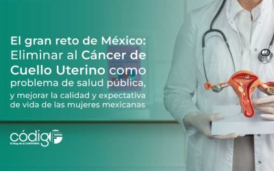 El gran reto de México: Eliminar al Cáncer de Cuello Uterino como problema de salud pública, y mejorar la calidad y expectativa de vida de las mujeres mexicanas