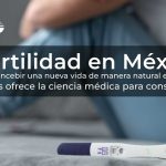 Infertilidad en México: cuando concebir una nueva vida de manera natural es inviable. ¿Qué nos ofrece la ciencia médica para conseguirlo?